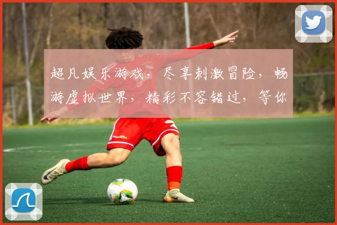 超凡娱乐游戏，尽享刺激冒险，畅游虚拟世界，精彩不容错过，等你来挑战