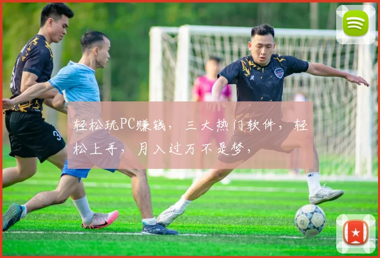 轻松玩PC赚钱，三大热门软件，轻松上手，月入过万不是梦，