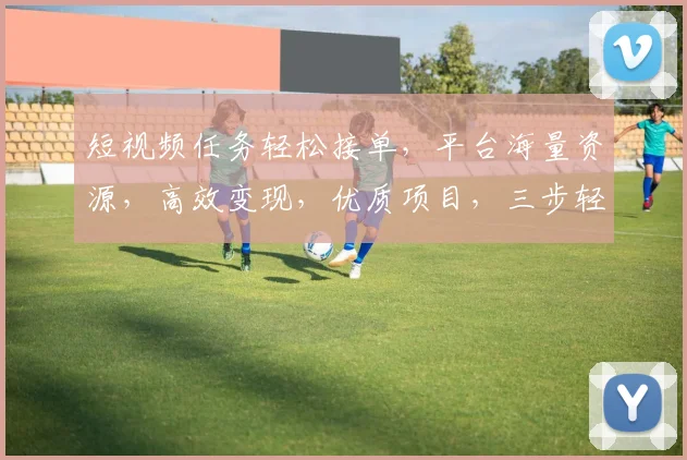 短视频任务轻松接单，平台海量资源，高效变现，优质项目，三步轻松上手，赚钱无忧，快来加入