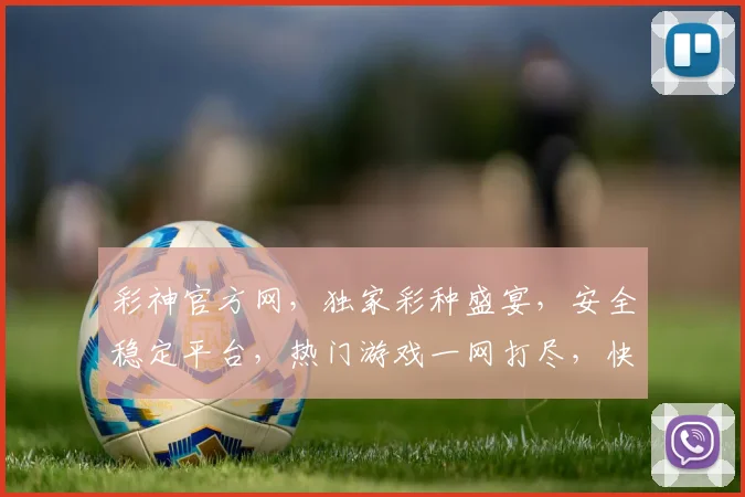 彩神官方网，独家彩种盛宴，安全稳定平台，热门游戏一网打尽，快来体验