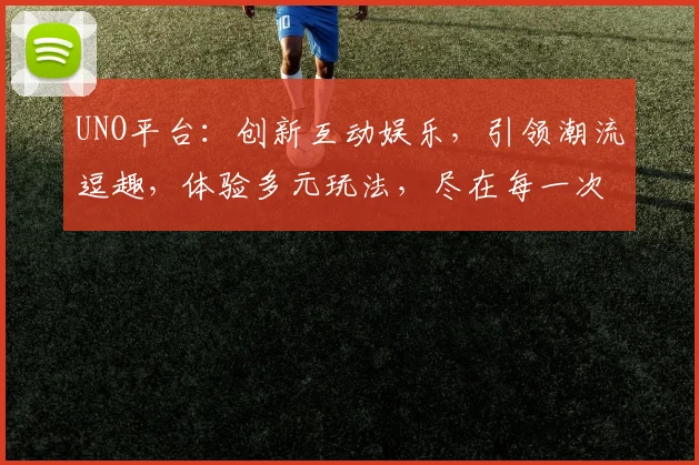 UNO平台：创新互动娱乐，引领潮流逗趣，体验多元玩法，尽在每一次发牌逗乐中，三逗趣，一网打尽