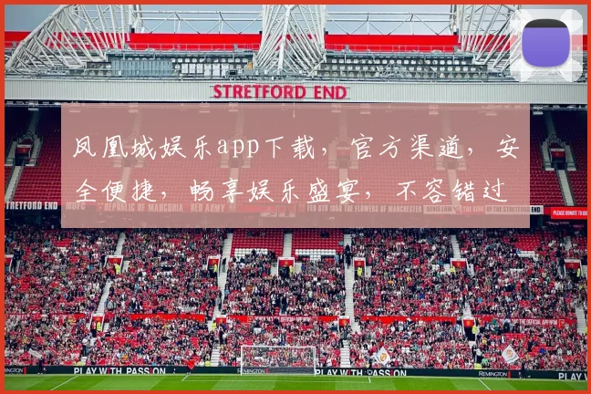 凤凰城娱乐app下载，官方渠道，安全便捷，畅享娱乐盛宴，不容错过，速来下载