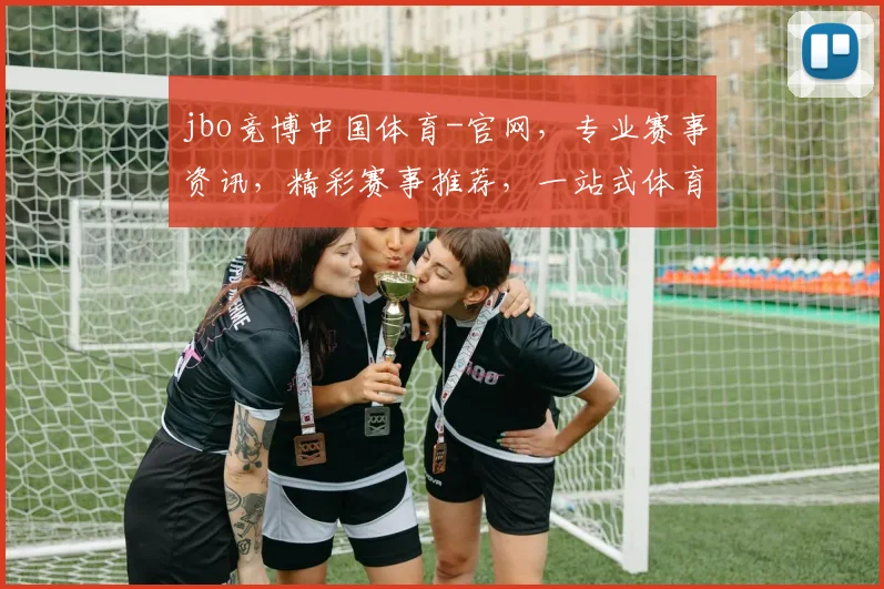 jbo竞博中国体育-官网，专业赛事资讯，精彩赛事推荐，一站式体育娱乐体验，尽在官网逗逗逗