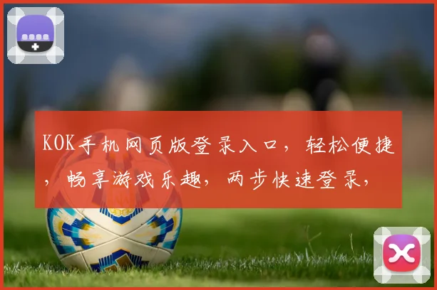 KOK手机网页版登录入口，轻松便捷，畅享游戏乐趣，两步快速登录，体验不凡