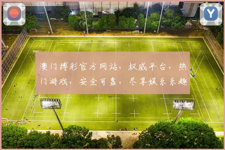 澳门搏彩官方网站，权威平台，热门游戏，安全可靠，尽享娱乐乐趣，快速登录体验